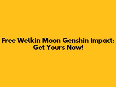 Free Welkin Moon Genshin Impact: Get Yours Now!