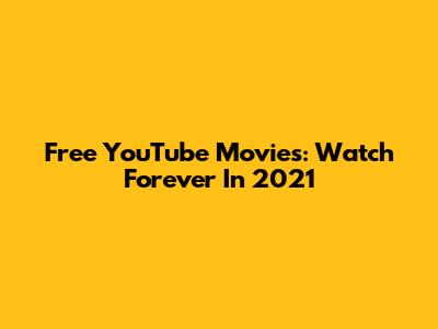 Free YouTube Movies: Watch Forever In 2021