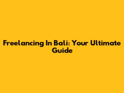 Freelancing In Bali: Your Ultimate Guide