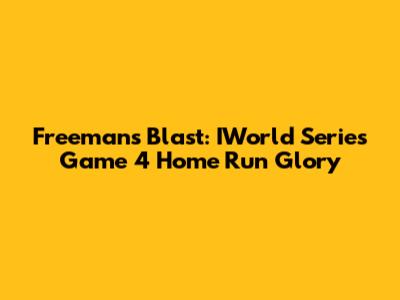 Freeman's Blast: IWorld Series Game 4 Home Run Glory
