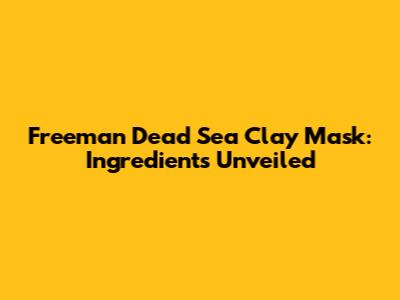 Freeman Dead Sea Clay Mask: Ingredients Unveiled