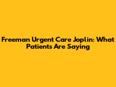 Freeman Urgent Care Joplin: What Patients Are Saying