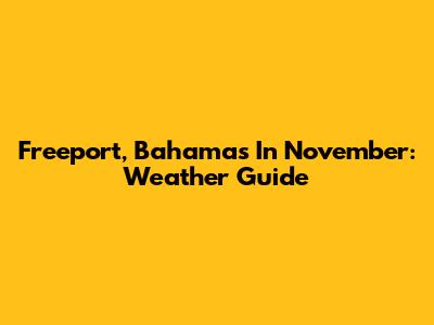 Freeport, Bahamas In November: Weather Guide