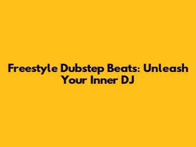Freestyle Dubstep Beats: Unleash Your Inner DJ