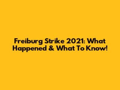 Freiburg Strike 2021: What Happened & What To Know!