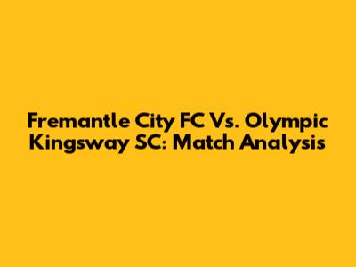 Fremantle City FC Vs. Olympic Kingsway SC: Match Analysis