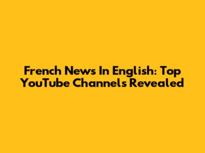French News In English: Top YouTube Channels Revealed