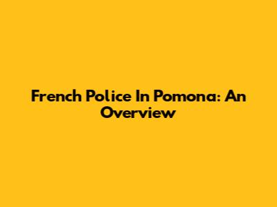 French Police In Pomona: An Overview