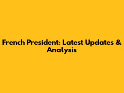 French President: Latest Updates & Analysis
