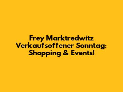Frey Marktredwitz Verkaufsoffener Sonntag: Shopping & Events!