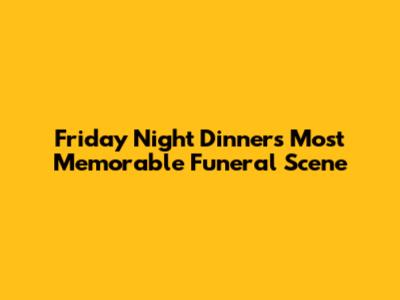 Friday Night Dinner's Most Memorable Funeral Scene