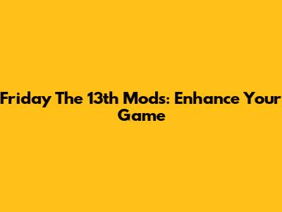 Friday The 13th Mods: Enhance Your Game
