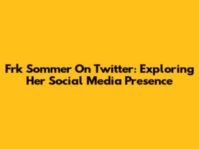 Frk Sommer On Twitter: Exploring Her Social Media Presence