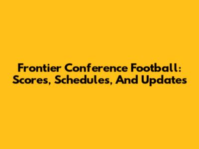 Frontier Conference Football: Scores, Schedules, And Updates