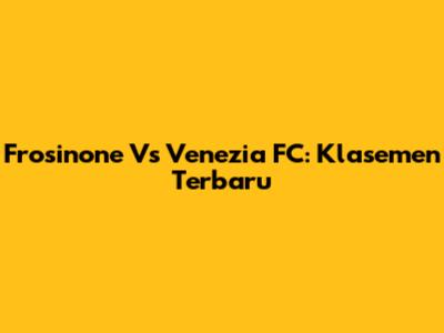 Frosinone Vs Venezia FC: Klasemen Terbaru