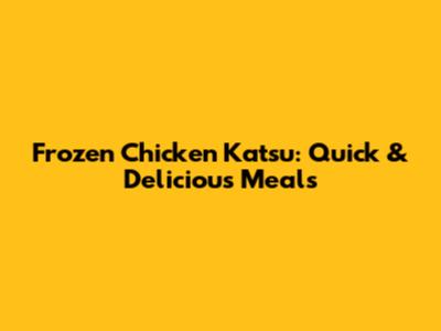 Frozen Chicken Katsu: Quick & Delicious Meals