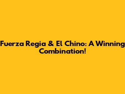 Fuerza Regia & 'El Chino': A Winning Combination!
