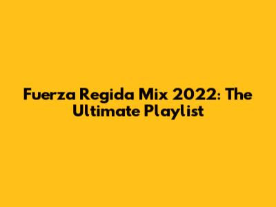 Fuerza Regida Mix 2022: The Ultimate Playlist