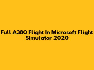 Full A380 Flight In Microsoft Flight Simulator 2020