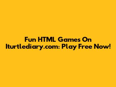 Fun HTML Games On Iturtlediary.com: Play Free Now!