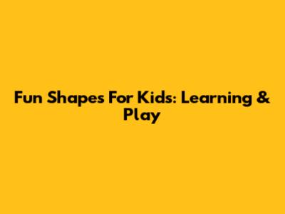 Fun Shapes For Kids: Learning & Play
