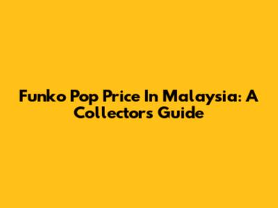 Funko Pop Price In Malaysia: A Collector's Guide