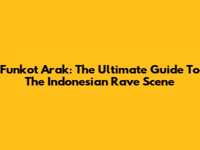 Funkot Arak: The Ultimate Guide To The Indonesian Rave Scene