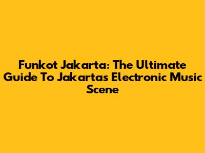 Funkot Jakarta: The Ultimate Guide To Jakarta's Electronic Music Scene