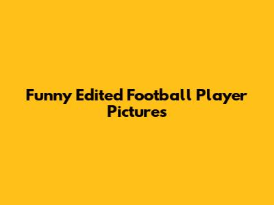 Funny Edited Football Player Pictures