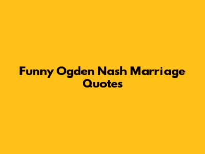 Funny Ogden Nash Marriage Quotes