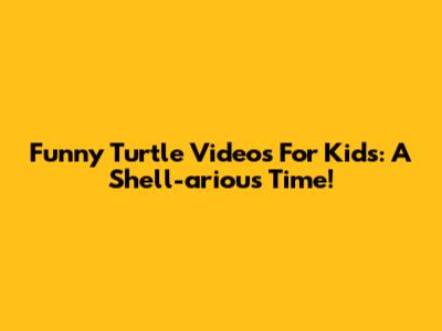 Funny Turtle Videos For Kids: A Shell-arious Time!