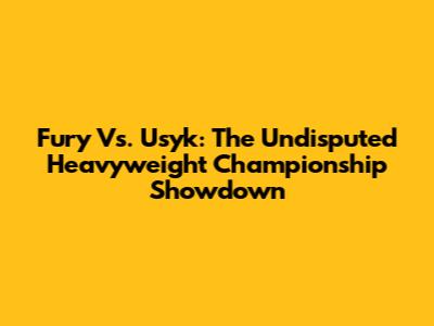 Fury Vs. Usyk: The Undisputed Heavyweight Championship Showdown