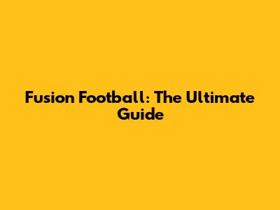 Fusion Football: The Ultimate Guide