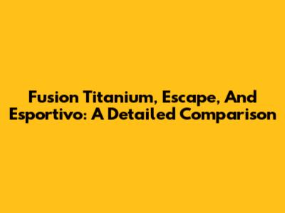 Fusion Titanium, Escape, And Esportivo: A Detailed Comparison