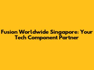 Fusion Worldwide Singapore: Your Tech Component Partner