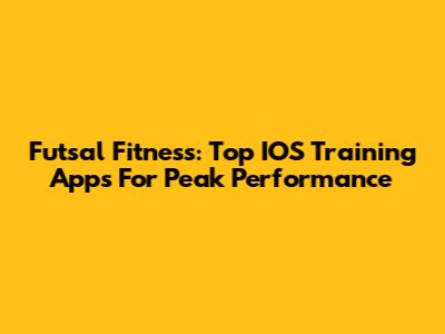 Futsal Fitness: Top IOS Training Apps For Peak Performance