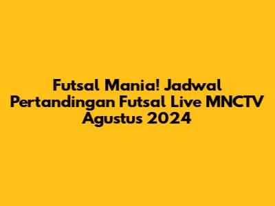 Futsal Mania! Jadwal Pertandingan Futsal Live MNCTV Agustus 2024