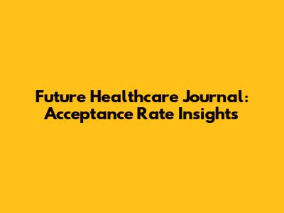 Future Healthcare Journal: Acceptance Rate Insights