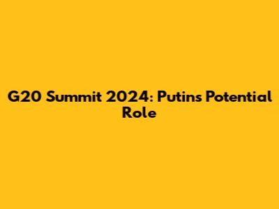 G20 Summit 2024: Putin's Potential Role