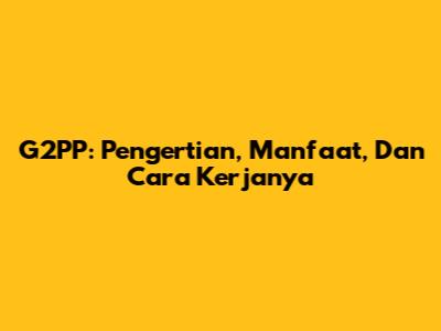 G2PP: Pengertian, Manfaat, Dan Cara Kerjanya