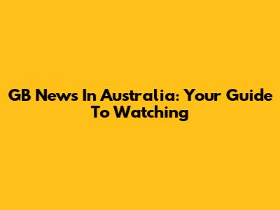 GB News In Australia: Your Guide To Watching