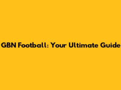 GBN Football: Your Ultimate Guide