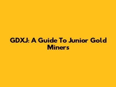 GDXJ: A Guide To Junior Gold Miners