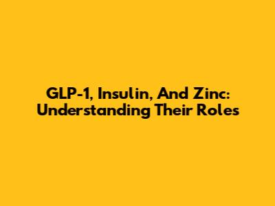 GLP-1, Insulin, And Zinc: Understanding Their Roles