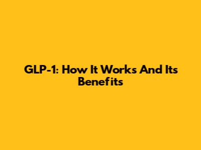 GLP-1: How It Works And Its Benefits