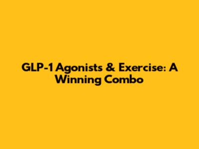 GLP-1 Agonists & Exercise: A Winning Combo