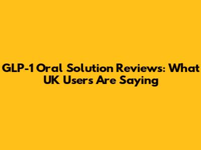 GLP-1 Oral Solution Reviews: What UK Users Are Saying