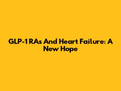 GLP-1 RAs And Heart Failure: A New Hope