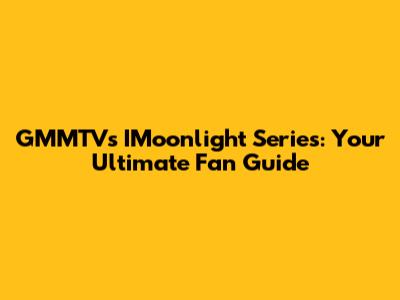 GMMTV's IMoonlight Series: Your Ultimate Fan Guide