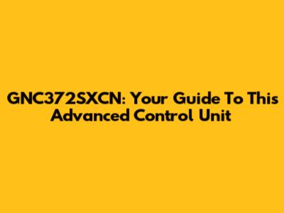 GNC372SXCN: Your Guide To This Advanced Control Unit